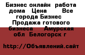 Бизнес онлайн, работа дома › Цена ­ 1 - Все города Бизнес » Продажа готового бизнеса   . Амурская обл.,Белогорск г.